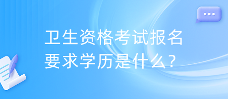 衛(wèi)生資格考試報(bào)名要求學(xué)歷是什么？