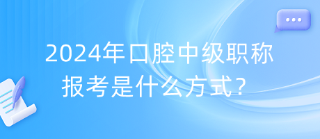 2024年口腔中級職稱報考是什么方式？