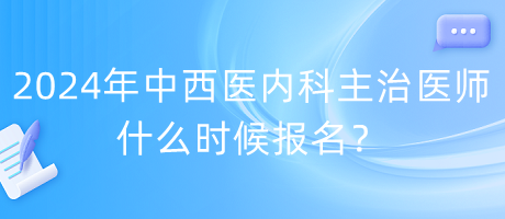 2024年度中西醫(yī)內(nèi)科主治醫(yī)師什么時(shí)候報(bào)名？