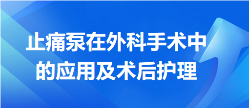 止痛泵在外科手術(shù)中的應(yīng)用及術(shù)后護(hù)理