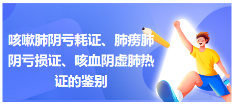 咳嗽肺陰虧耗證、肺癆肺陰虧損證、咳血陰虛肺熱證的鑒別