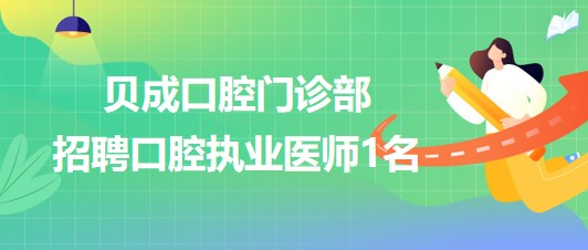 昆明市晉寧區(qū)貝成口腔門(mén)診部2023年招聘口腔執(zhí)業(yè)醫(yī)師1名