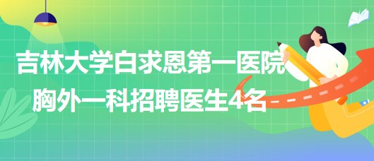 吉林大學(xué)白求恩第一醫(yī)院胸外一科2023年8月招聘醫(yī)生4名