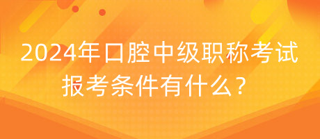 2024年口腔中級(jí)職稱考試報(bào)考條件有什么？