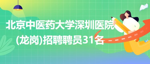 北京中醫(yī)藥大學深圳醫(yī)院(龍崗)2023年8月招聘聘員31名