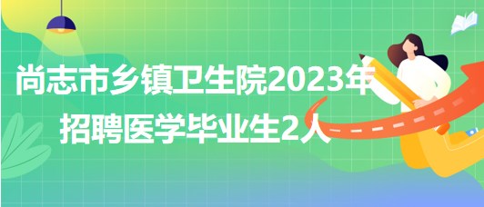 黑龍江省哈爾濱市尚志市鄉(xiāng)鎮(zhèn)衛(wèi)生院2023年招聘醫(yī)學(xué)畢業(yè)生2人