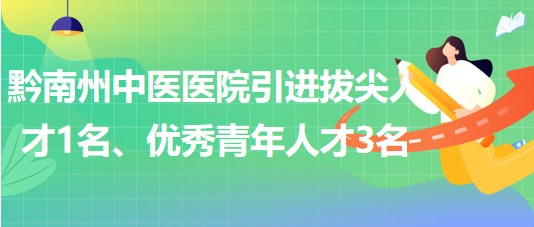 貴州省黔南州中醫(yī)醫(yī)院引進(jìn)拔尖人才1名、優(yōu)秀青年人才3名