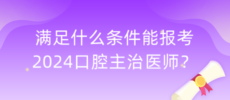 滿(mǎn)足什么條件能報(bào)考2024口腔主治醫(yī)師？