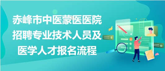 赤峰市中醫(yī)蒙醫(yī)醫(yī)院2023年招聘專業(yè)技術(shù)人員及醫(yī)學(xué)人才報(bào)名流程