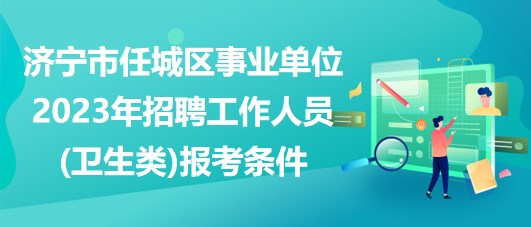 濟(jì)寧市任城區(qū)事業(yè)單位2023年招聘工作人員(衛(wèi)生類)報考條件