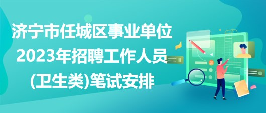 濟(jì)寧市任城區(qū)事業(yè)單位2023年招聘工作人員(衛(wèi)生類)筆試安排