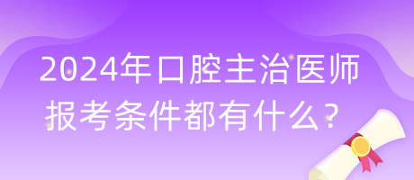 2024年口腔主治醫(yī)師報(bào)考條件都有什么？