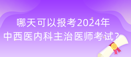 哪天可以報(bào)考2024年中西醫(yī)內(nèi)科主治醫(yī)師考試？