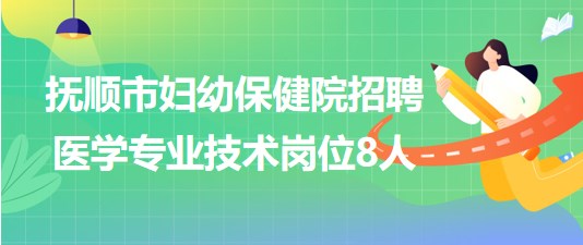 撫順市婦幼保健院(婦女兒童醫(yī)院)招聘醫(yī)學專業(yè)技術崗位8人