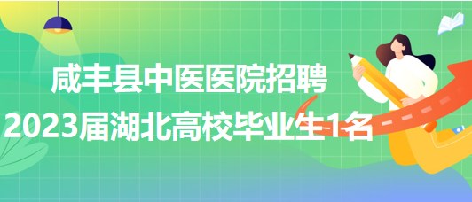 湖北省恩施州咸豐縣中醫(yī)醫(yī)院招聘2023屆湖北高校畢業(yè)生1名