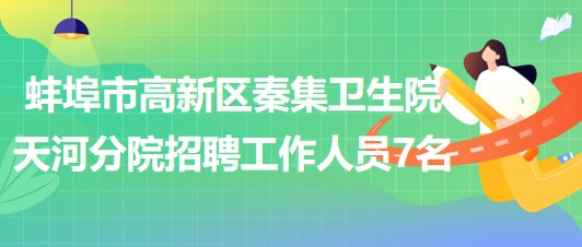 蚌埠市高新區(qū)秦集衛(wèi)生院天河分院招聘勞務派遣工作人員7名