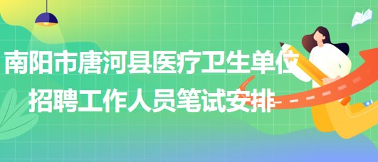 南陽(yáng)市唐河縣醫(yī)療衛(wèi)生單位2023年招聘工作人員筆試安排