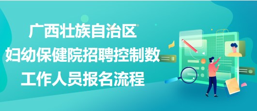 廣西壯族自治區(qū)婦幼保健院招聘控制數(shù)工作人員報名流程