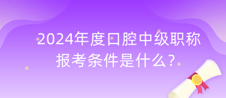 2024年度口腔中級職稱報考條件是什么？