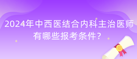 2024年中西醫(yī)結(jié)合內(nèi)科主治醫(yī)師有哪些報考條件？