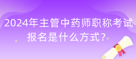 2024年主管中藥師職稱(chēng)考試報(bào)名是什么方式？