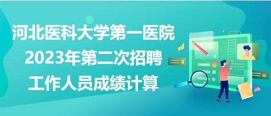 河北醫(yī)科大學(xué)第一醫(yī)院2023年第二次招聘工作人員成績計算