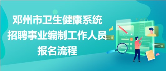 南陽市鄧州市衛(wèi)生健康系統(tǒng)招聘事業(yè)編制工作人員報(bào)名流程