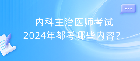 內(nèi)科主治醫(yī)師考試2024年都考哪些內(nèi)容？