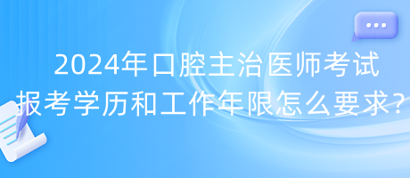 2024年口腔主治醫(yī)師考試報考學(xué)歷和工作年限怎么要求？