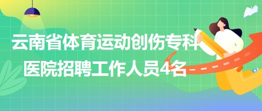 云南省體育運(yùn)動(dòng)創(chuàng)傷?？漆t(yī)院招聘非事業(yè)編制工作人員4名