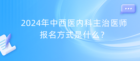 2024年中西醫(yī)內(nèi)科主治醫(yī)師報(bào)名方式是什么？