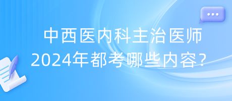 中西醫(yī)內(nèi)科主治醫(yī)師2024年都考哪些內(nèi)容？