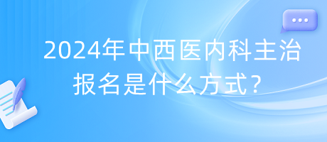 2024年中西醫(yī)內(nèi)科主治報(bào)名是什么方式？