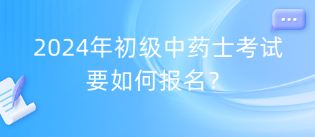 2024年初級中藥士考試要如何報名？