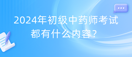 2024年初級中藥師考試都有什么內(nèi)容？