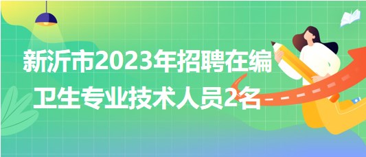 江蘇省徐州市新沂市2023年招聘在編衛(wèi)生專業(yè)技術(shù)人員2名