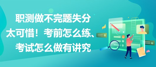 職測做不完題失分太可惜！考前怎么練、考試怎么做有講究