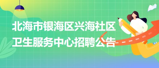 廣西北海市銀海區(qū)興海社區(qū)衛(wèi)生服務(wù)中心招聘中醫(yī)科人員若干名