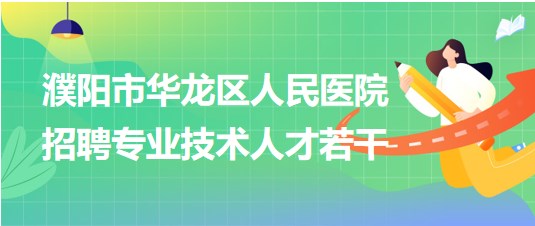 濮陽(yáng)市華龍區(qū)人民醫(yī)院2023年第四批招聘專業(yè)技術(shù)人才若干