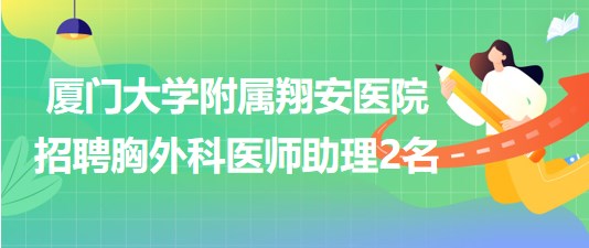 福建省廈門大學附屬翔安醫(yī)院招聘胸外科醫(yī)師助理2名