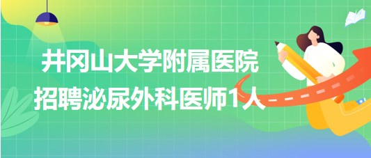 江西省吉安市井岡山大學附屬醫(yī)院2023年招聘泌尿外科醫(yī)師1人