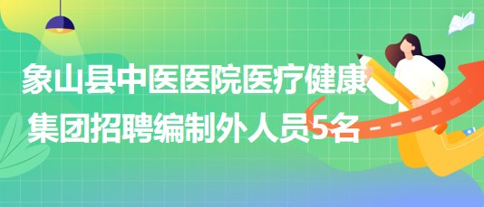 寧波市象山縣中醫(yī)醫(yī)院醫(yī)療健康集團(tuán)2023年招聘編制外人員5名