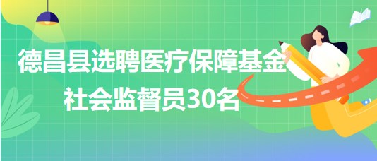 四川省涼山州德昌縣選聘醫(yī)療保障基金社會監(jiān)督員30名