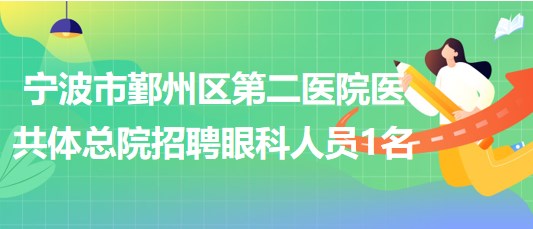 寧波市鄞州區(qū)第二醫(yī)院醫(yī)共體總院招聘眼科編外工作人員1名