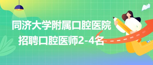 上海市同濟(jì)大學(xué)附屬口腔醫(yī)院招聘口腔醫(yī)師2-4名