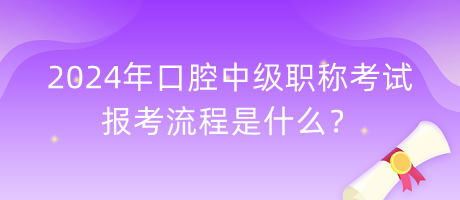 2024年口腔中級職稱考試報考流程是什么？