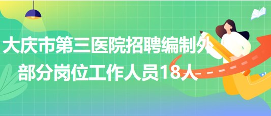 大慶市第三醫(yī)院2023年招聘編制外部分崗位工作人員18人