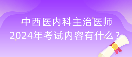 中西醫(yī)內(nèi)科主治醫(yī)師2024年考試內(nèi)容有什么？