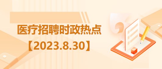 醫(yī)療衛(wèi)生招聘時事政治：2023年8月30日時政熱點(diǎn)整理