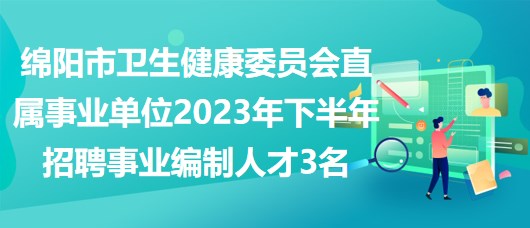 綿陽市衛(wèi)生健康委員會(huì)直屬事業(yè)單位2023年下半年招聘事業(yè)編制人才3名